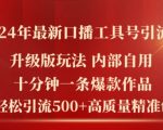 2024年最新升级版口播工具号引流法，十分钟一条爆款作品，日引流500+高质量精准创业粉