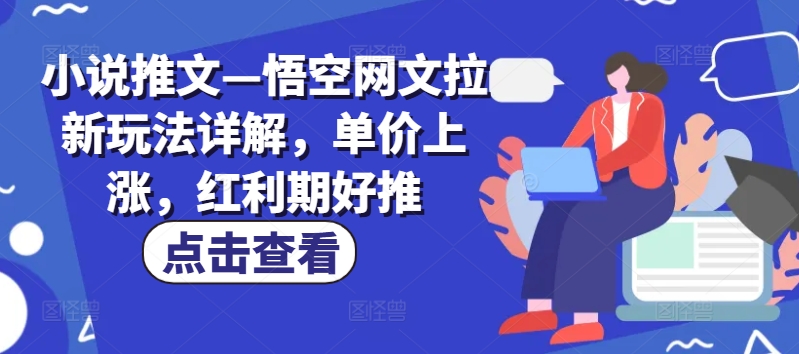 小说推文—悟空网文拉新玩法详解，单价上涨，红利期好推