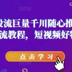 短视频投流巨量千川随心推压千展核心投流教程，短视频好物运营