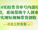 2024实拍类书单号内部培训课程，系统帮助个人创业者实现短视频带货创收