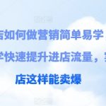 实体店如何做营销简单易学，实例教学快速提升进店流量，实体店这样能卖爆