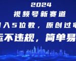 2024视频号新赛道，月入5位数+，原创过审，搬运不违规，简单易学【揭秘】