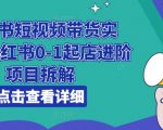 小红书短视频带货实战，小红书0-1起店进阶项目拆解