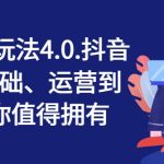 抖店正规玩法4.0，抖音小店从基础、运营到爆单，你值得拥有