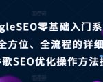 GOOGLESEO零基础入门系列教程，全方位、全流程的详细介绍了谷歌SEO优化操作方法技巧