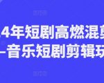 2024年短剧高燃混剪教程—音乐短剧剪辑玩法