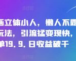 抖音画立体小人，懒人不露脸直播玩法，引流猛变现快，一单19.9.日收益破千【揭秘】