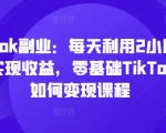 TIKTOK副业：每天利用2小时在TK实现收益，零基础TIKTOK上如何变现课程