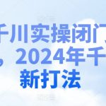 千川实操闭门会，2024年千川新打法