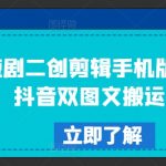 短剧二创剪辑手机版教程，抖音双图文搬运技术