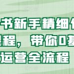 小红书新手精细化运营课程，带你0基础运营全流程