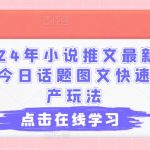 2024年小说推文最新玩法，今日话题图文快速批量产玩法