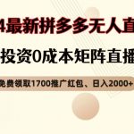 【顶流玩法】拼多多免费领取1700红包、无人直播0成本矩阵日入2000+【揭秘】