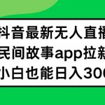 抖音无人直播，民间故事APP拉新，小白也能日入300+【揭秘】