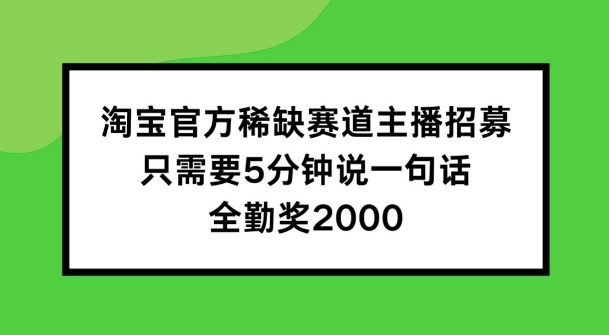 淘宝官方稀缺赛道主播招募 ，只需要5分钟说一句话， 全勤奖2000【揭秘】