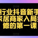 家居行业抖音新手村计划，家居商家入局抖音必修的第一课