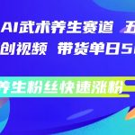 视频号AI武术养生赛道，五分钟一条原创视频，带货单日几张，养生粉丝快速涨粉【揭秘】