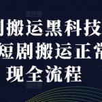 短剧搬运黑科技技术，短剧搬运正常变现全流程