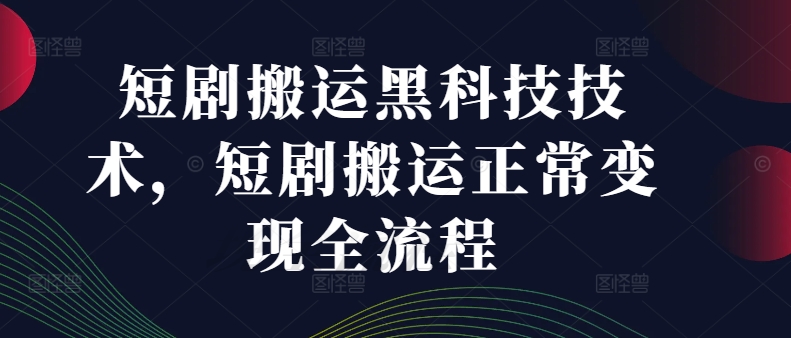 短剧搬运黑科技技术，短剧搬运正常变现全流程