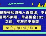 最新视频号私域无人直播课，不违规不封号更不废号，单品佣金50%-65%之间，不灰色不投流