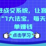 7次跟进成交系统，让客户无法拒绝的“7大法宝，每天轻松出单赚钱