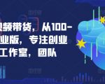 京东短视频带货，从100-1000创业版，专注创业者，工作室，团队