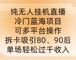 纯无人挂JI直播，冷门蓝海项目，可多平台操作，拆卡吸引80、90后，单场轻松过千收入【揭秘】