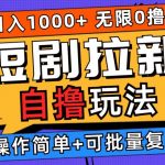 2024短剧拉新自撸玩法，无需注册登录，无限零撸，批量操作日入过千【揭秘】