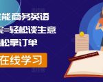 外贸全能商务英语课，学完=轻松谈生意+轻松拿订单