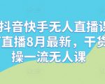 最新抖音快手无人直播课，钉钉直播8月最新，干货实操一流无人课