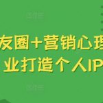 吸金朋友圈+营销心理学，美业打造个人IP