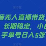 2024抖音无人直播带货，最新防封技术，长期稳定，小白轻松上手单号日入5张【揭秘】