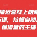 抖音主播运营线上陪跑课09-10月新课，拉爆自然流，做懂流量的主播