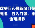 游戏发行人最新风口信息差玩法，日入几张，小白也可操作