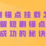 短剧锚点挂载怎么做？做短剧锚点号必成功的秘诀