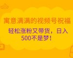 寓意满满的视频号祝福，轻松涨粉又带货，日入5张不是梦!