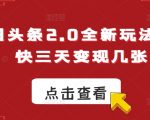 今日头条2.0全新玩法，最快三天变现几张