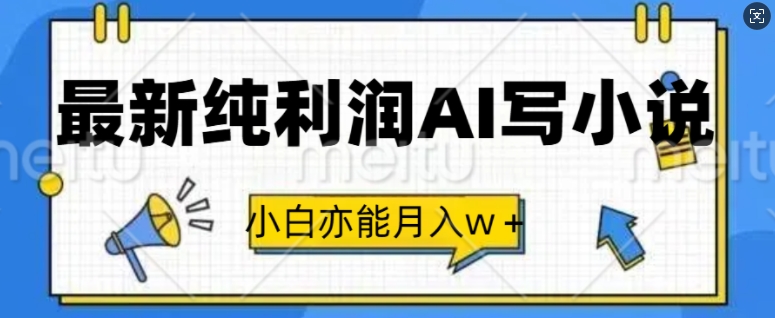 最新纯利润AI写小说，小白亦能月入w+