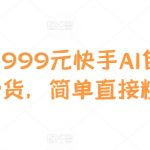 外面卖999元快手AI自动剪辑带货，简单直接粗暴