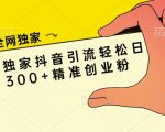 全网独家抖音引流轻松日引300+精准创业粉