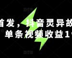 全网首发，抖音灵异故事项目，单条视频收益1w+