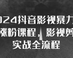 2024抖音影视暴力起号涨粉课程，影视剪辑搬运实战全流程