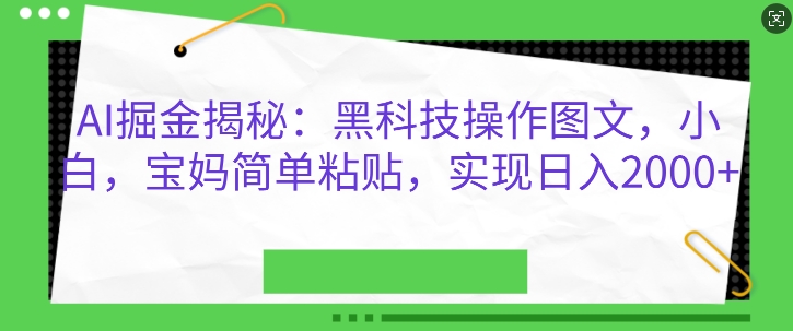 AI掘金揭秘：黑科技操作图文，小白宝妈简单粘贴，实现日入几张