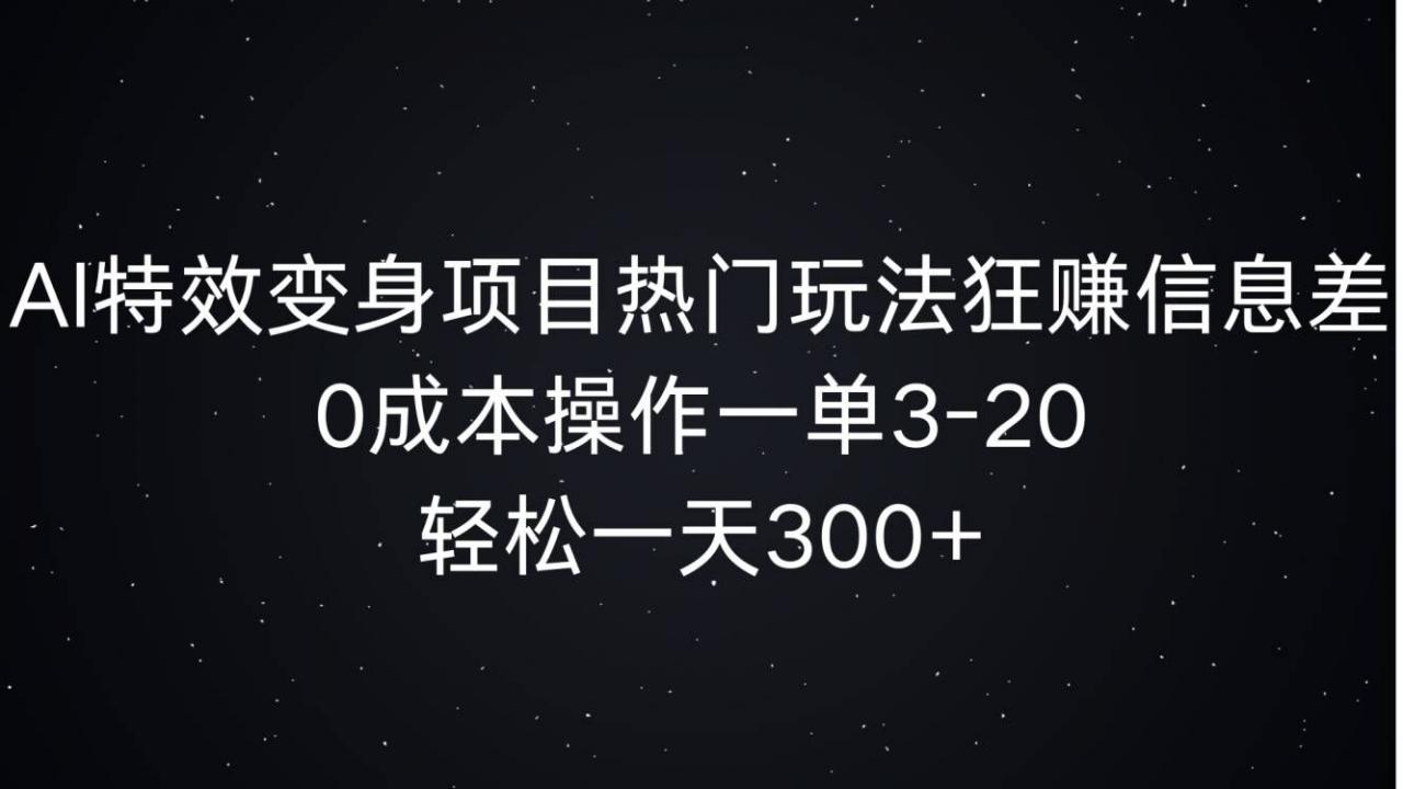 AI特效变身项目热门玩法狂赚信息差，0成本操作一单3-20.轻松一天3张