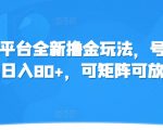 冷门平台全新撸金玩法，号称单机日入80+，可矩阵可放大