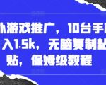 国外游戏推广，10台手机日入1.5k，无脑复制粘贴，保姆级教程【揭秘】