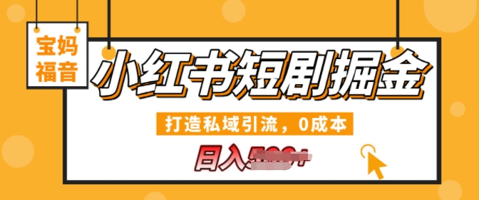 小红书短剧掘金，打造私域引流，0成本，宝妈福音日入几张