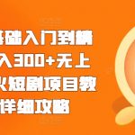 短剧0基础入门到精通，日入300+无上限，超火短剧项目教程及详细攻略