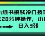 小绿书搞钱冷门技巧，一天20分钟操作，小白也能日入3张