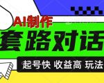 AI制作套路对话视频，起号快收益高，日入5张